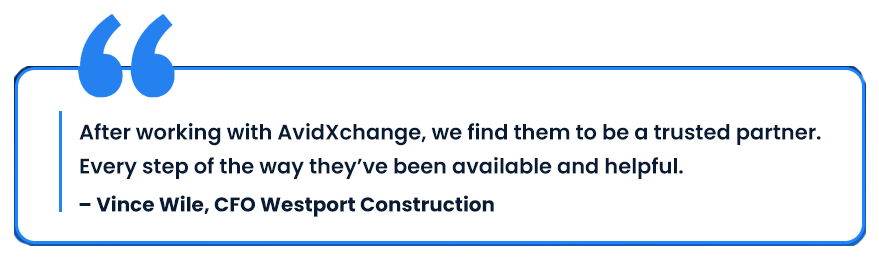 Quote from Vince Wile, "After working with AvidXchange, we find them to be a trusted partner. Every step of the way they’ve been available and helpful."
