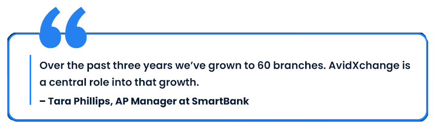 Quote from Tara Philips, "Over the past three years we’ve grown to 60 branches. AvidXchange is a central role into that growth.”