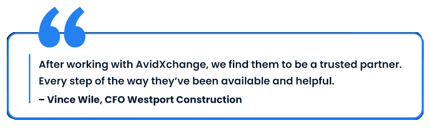 Quote from Vince Wile, "After working with AvidXchange, we find them to be a trusted partner. Every step of the way they’ve been available and helpful."