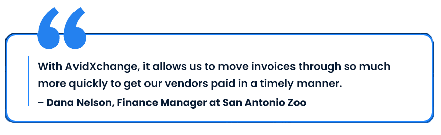 Quote from Dana Nelson, "With AvidXchange, it allows us to move invoices through so much more quickly to get our vendors paid in a timely manner.”